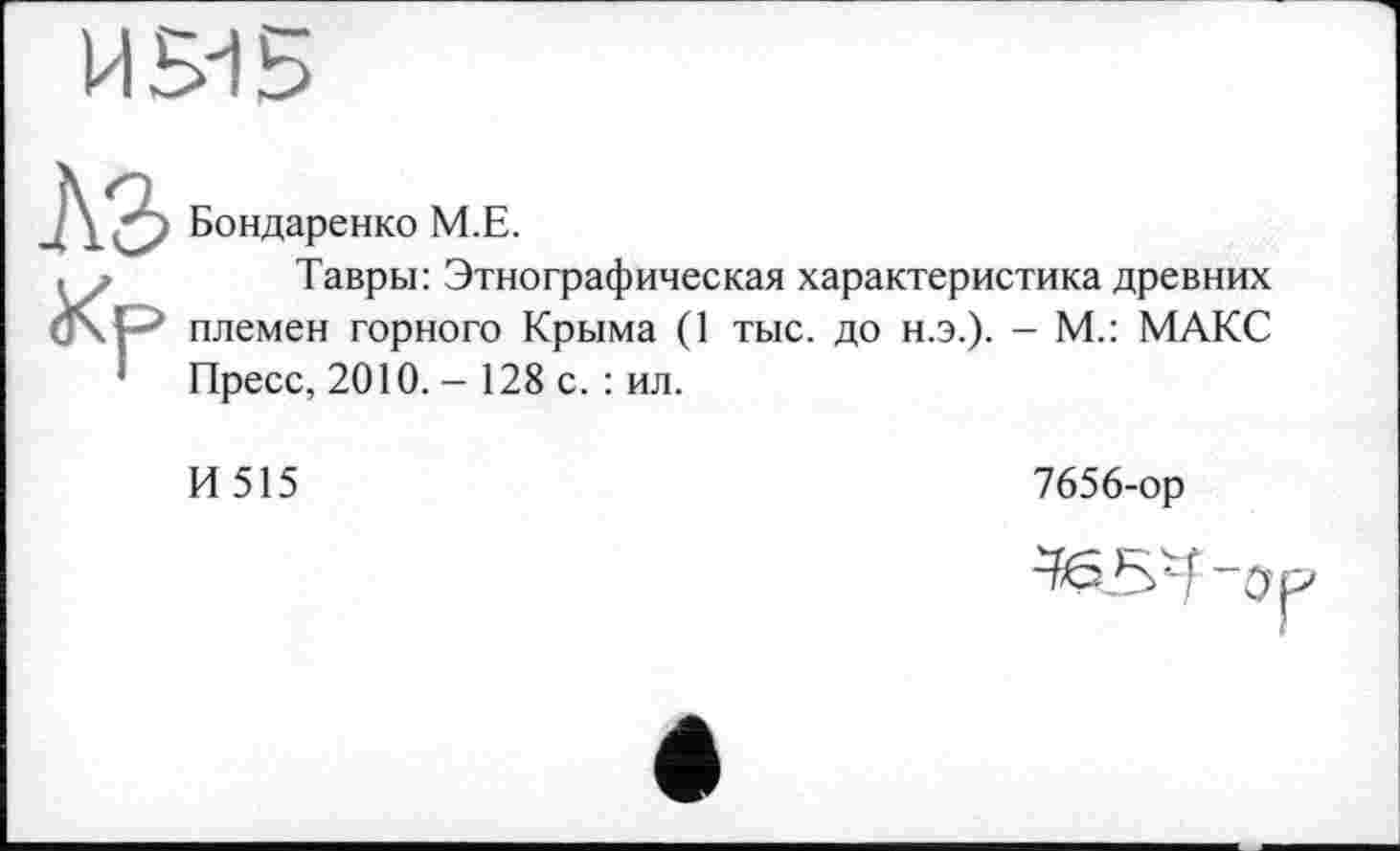 ﻿Бондаренко М.Е.
Тавры: Этнографическая характеристика древних племен горного Крыма (1 тыс. до н.э.). - М.: МАКС Пресс, 2010. - 128 с. : ил.
И515
7656-ор